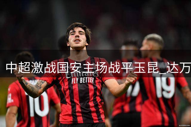 中超激战国安主场战平玉昆 达万张玉宁塞尔吉尼奥各建一功